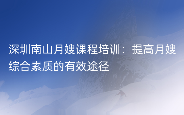 深圳南山月嫂课程培训：提高月嫂综合素质的有效途径