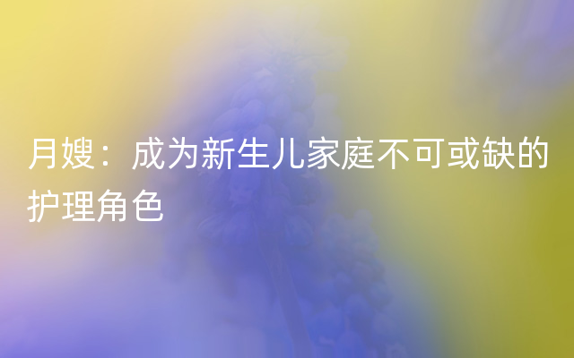 月嫂：成为新生儿家庭不可或缺的护理角色