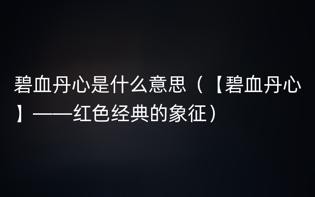 碧血丹心是什么意思（【碧血丹心】——红色经典的象征）