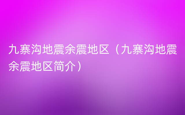 九寨沟地震余震地区（九寨沟地震余震地区简介）