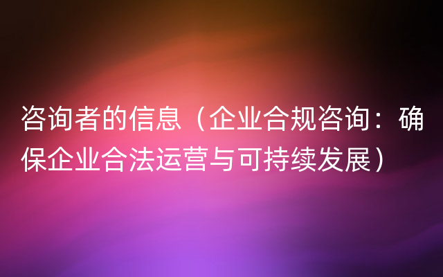 咨询者的信息（企业合规咨询：确保企业合法运营与可持续发展）