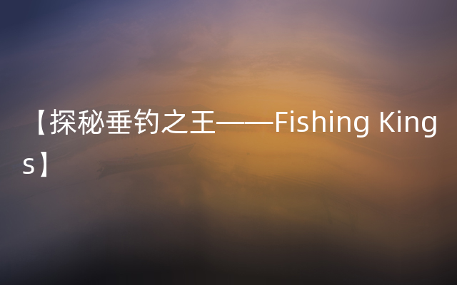 【探秘垂钓之王——Fishing Kings】