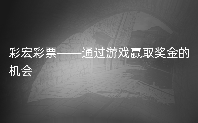 彩宏彩票——通过游戏赢取奖金的机会