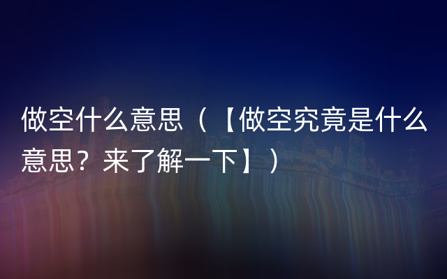 做空什么意思（【做空究竟是什么意思？来了解一下】）