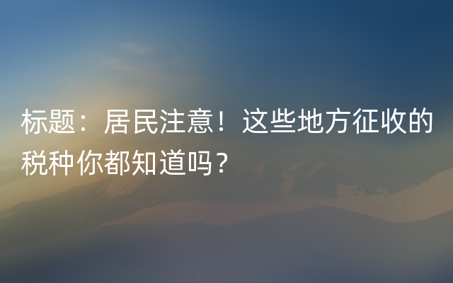 标题：居民注意！这些地方征收的税种你都知道吗？