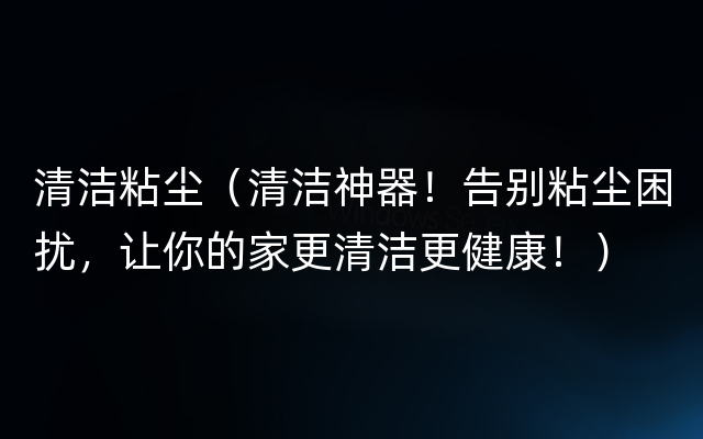 清洁粘尘（清洁神器！告别粘尘困扰，让你的家更清洁更健康！）