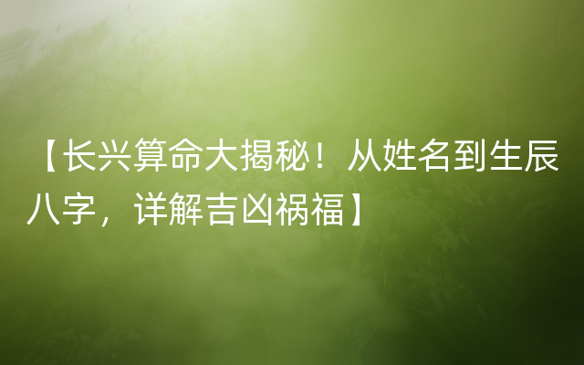 【长兴算命大揭秘！从姓名到生辰八字，详解吉凶祸福】