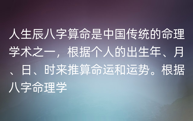 人生辰八字算命是中国传统的命理学术之一，根据个人的出生年、月、日、时来推算命运和