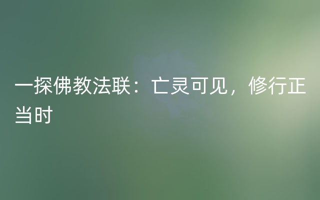 一探佛教法联：亡灵可见，修行正当时