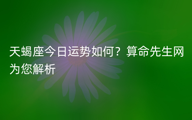 天蝎座今日运势如何？算命先生网为您解析