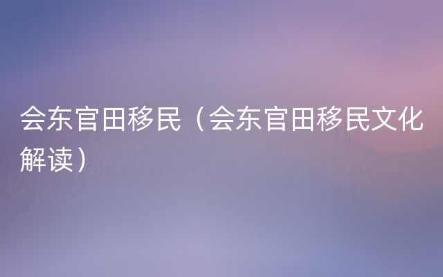 会东官田移民（会东官田移民文化解读）