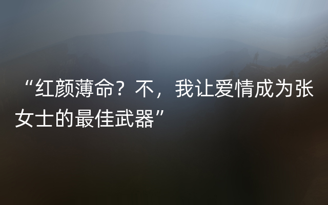 “红颜薄命？不，我让爱情成为张女士的最佳武器”