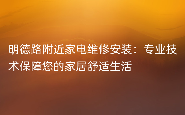 明德路附近家电维修安装：专业技术保障您的家居舒适生活