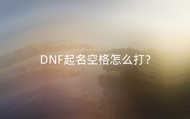 DNF起名空格怎么打？