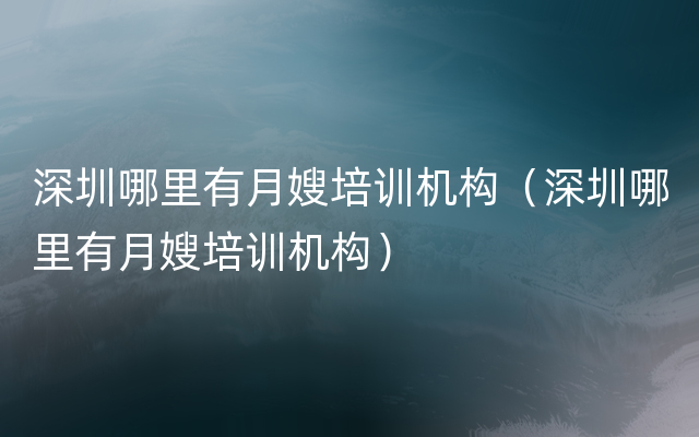 深圳哪里有月嫂培训机构（深圳哪里有月嫂培训机构）