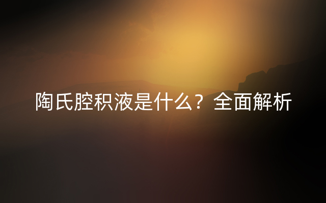 陶氏腔积液是什么？全面解析