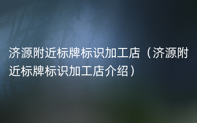 济源附近标牌标识加工店（济源附近标牌标识加工店介绍）