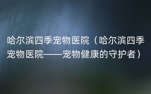 哈尔滨四季宠物医院（哈尔滨四季宠物医院——宠物健康的守护者）