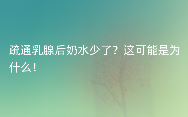 疏通乳腺后奶水少了？这可能是为什么！