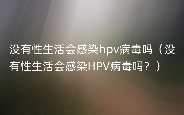 没有性生活会感染hpv病毒吗（没有性生活会感染HPV