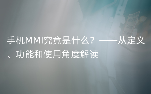 手机MMI究竟是什么？——从定义、功能和使用角度解读