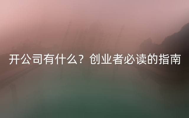 开公司有什么？创业者必读的指南