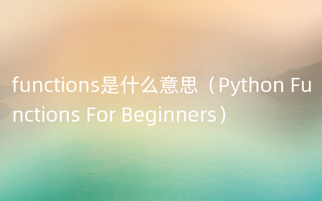 functions是什么意思（Python Functions For Beginners）