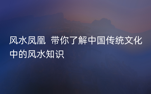 风水凤凰  带你了解中国传统文化中的风水知识