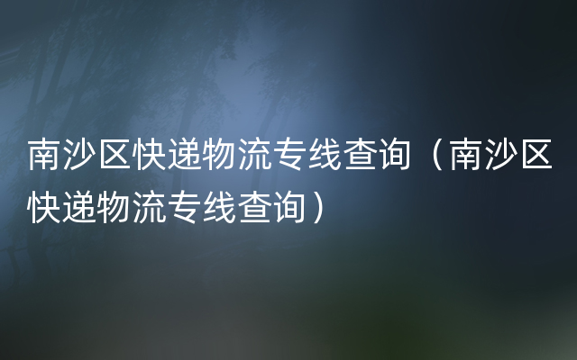 南沙区快递物流专线查询（南沙区快递物流专线查询）