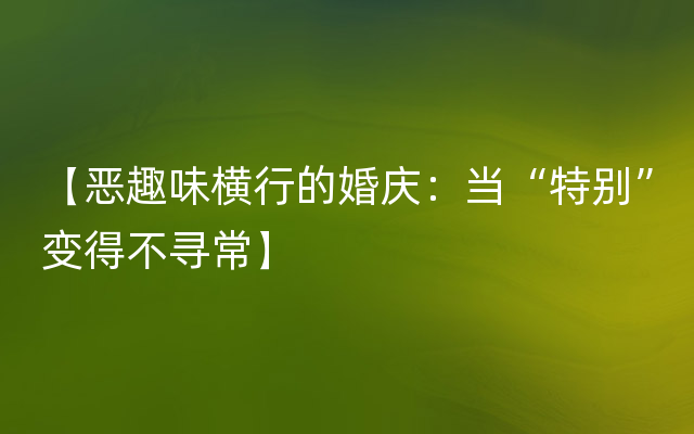 【恶趣味横行的婚庆：当“特别”变得不寻常】