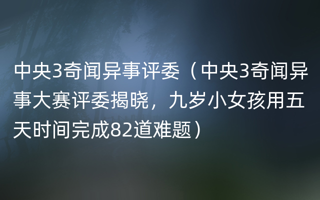 中央3奇闻异事评委（中央3奇闻异事大赛评委揭晓，九岁小女孩用五天时间完成82道难题）