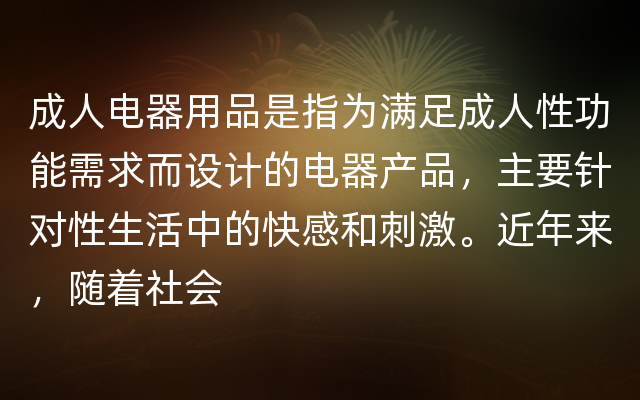 成人电器用品是指为满足成人性功能需求而设计的电器产品，主要针对性生活中的快感和刺