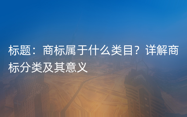 标题：商标属于什么类目？详解商标分类及其意义