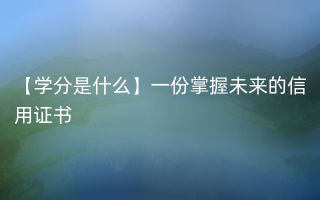 【学分是什么】一份掌握未来的信用证书