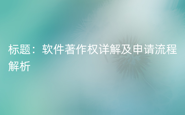 标题：软件著作权详解及申请流程解析