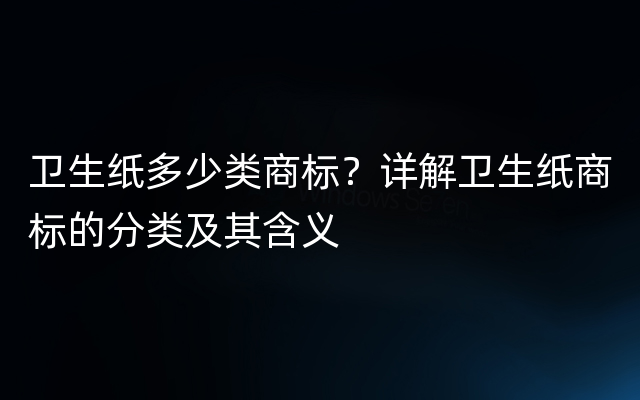 卫生纸多少类商标？详解卫生纸商标的分类及其含义