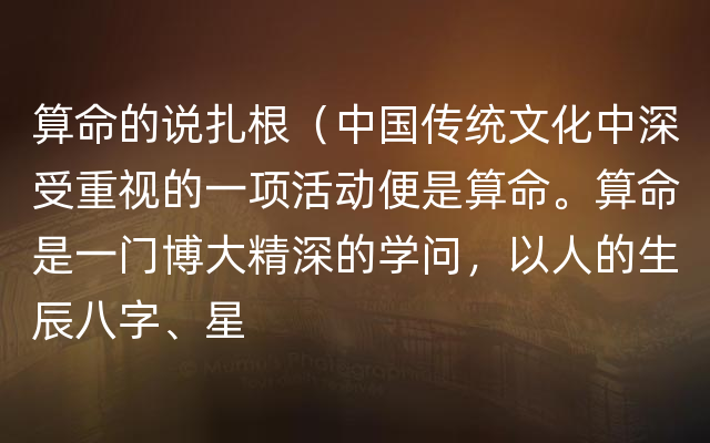 算命的说扎根（中国传统文化中深受重视的一项活动便是算命。算命是一门博大精深的学问