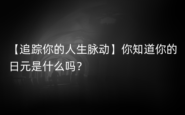 【追踪你的人生脉动】你知道你的日元是什么吗？