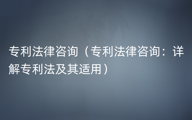 专利法律咨询（专利法律咨询：详解专利法及其适用）