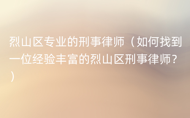 烈山区专业的刑事律师（如何找到一位经验丰富的烈山区刑事律师？）