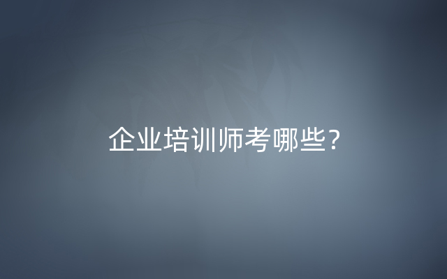 企业培训师考哪些？