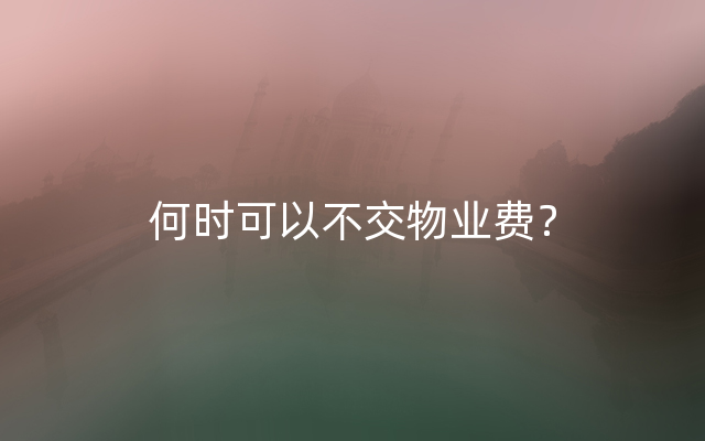 何时可以不交物业费？