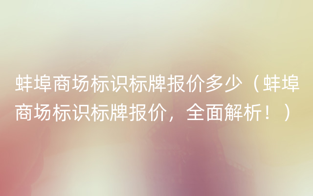 蚌埠商场标识标牌报价多少（蚌埠商场标识标牌报价，全面解析！）