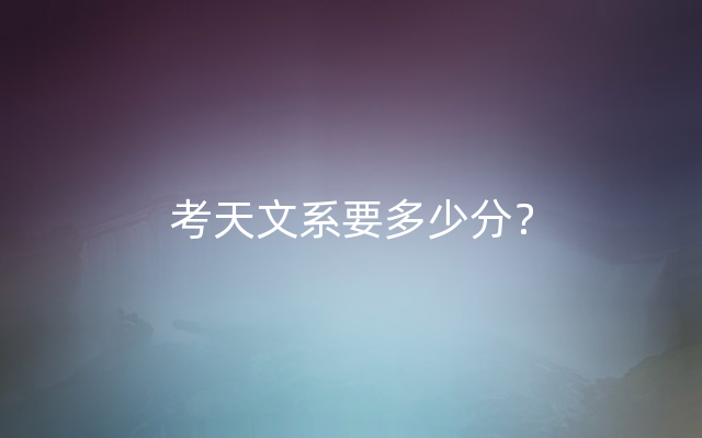 考天文系要多少分？