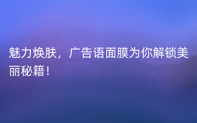 魅力焕肤，广告语面膜为你解锁美丽秘籍！