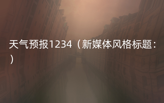 天气预报1234（新媒体风格标题：）