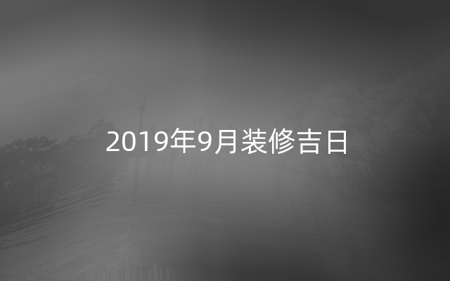 2019年9月装修吉日