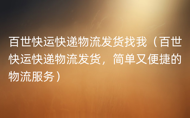 百世快运快递物流发货找我（百世快运快递物流发货，简单又便捷的物流服务）