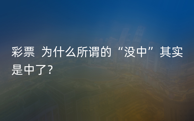 彩票  为什么所谓的“没中”其实是中了？