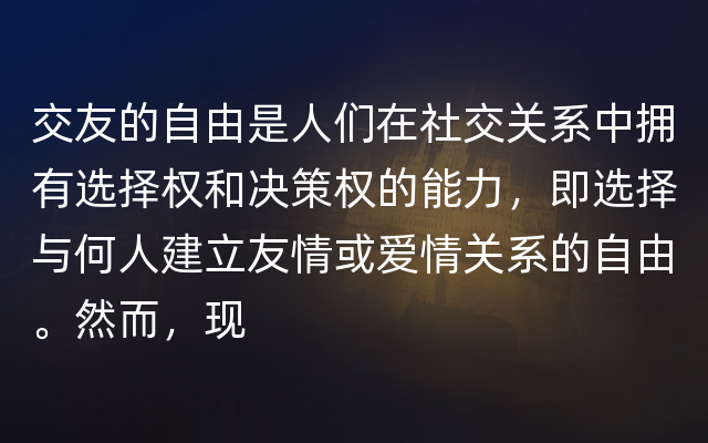 交友的自由是人们在社交关系中拥有选择权和决策权的能力，即选择与何人建立友情或爱情